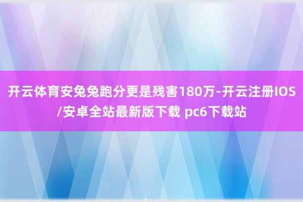开云体育安兔兔跑分更是残害180万-开云注册IOS/安卓全站最新版下载 pc6下载站