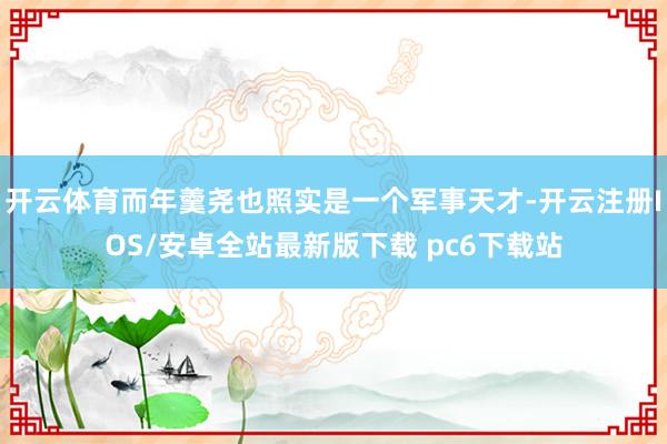 开云体育而年羹尧也照实是一个军事天才-开云注册IOS/安卓全站最新版下载 pc6下载站