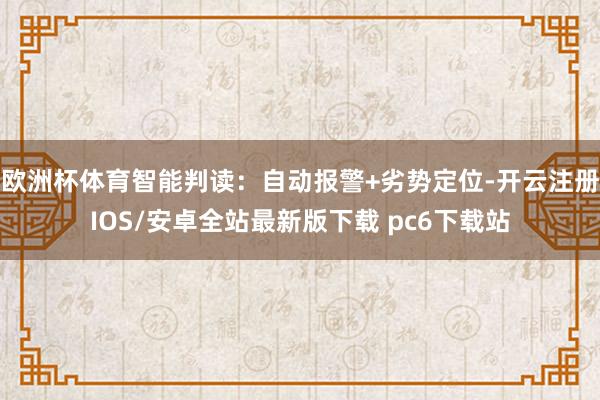 欧洲杯体育智能判读：自动报警+劣势定位-开云注册IOS/安卓全站最新版下载 pc6下载站