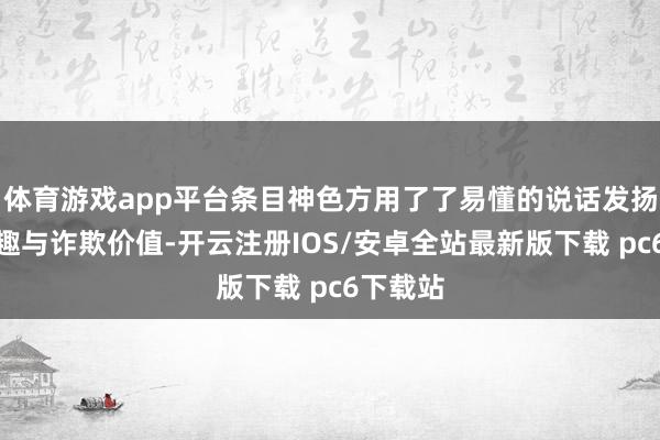 体育游戏app平台条目神色方用了了易懂的说话发扬工夫旨趣与诈欺价值-开云注册IOS/安卓全站最新版下载 pc6下载站