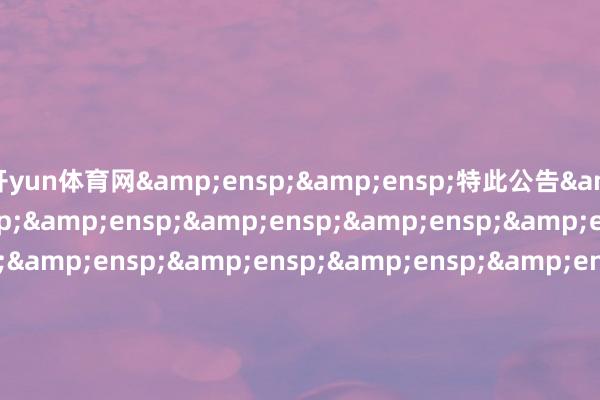 开yun体育网  特此公告      &ensp