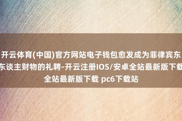 开云体育(中国)官方网站电子钱包愈发成为菲律宾东谈主贬责个东谈主财物的礼聘-开云注册IOS/安卓全站最新版下载 pc6下载站