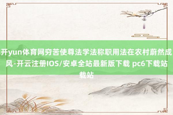 开yun体育网穷苦使尊法学法称职用法在农村蔚然成风-开云注册IOS/安卓全站最新版下载 pc6下载站