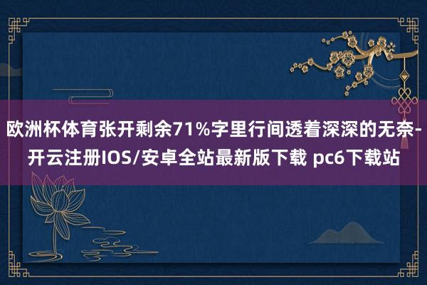 欧洲杯体育张开剩余71%字里行间透着深深的无奈-开云注册IOS/安卓全站最新版下载 pc6下载站