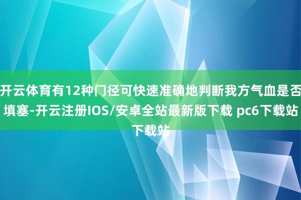 开云体育有12种门径可快速准确地判断我方气血是否填塞-开云注册IOS/安卓全站最新版下载 pc6下载