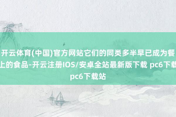 开云体育(中国)官方网站它们的同类多半早已成为餐桌上的食品-开云注册IOS/安卓全站最新版下载 pc6下载站