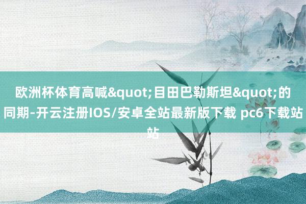 欧洲杯体育高喊"目田巴勒斯坦"的同期-开云注册IOS/安卓全站最新版下载 pc6下载站