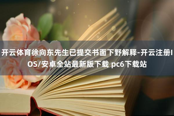 开云体育徐向东先生已提交书面下野解释-开云注册IOS/安卓全站最新版下载 pc6下载站