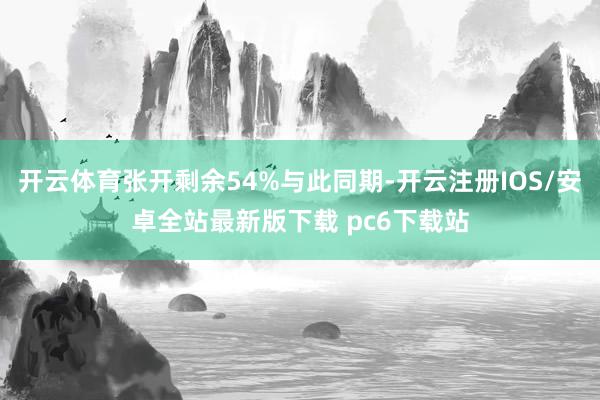 开云体育张开剩余54%与此同期-开云注册IOS/安卓全站最新版下载 pc6下载站